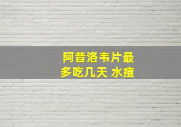 阿昔洛韦片最多吃几天 水痘